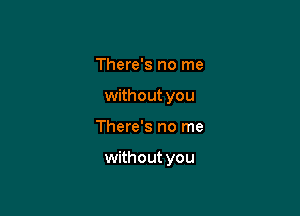 There's no me
without you

There's no me

without you