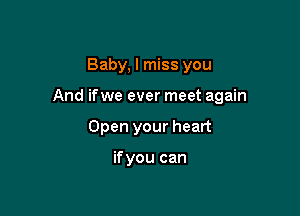 Baby, I miss you

And ifwe ever meet again

Open your heart

if you can