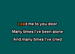 Lead me to you door

Many times I've been alone

And manytimes I've cried