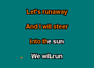 Let's runaway

And I will steer

Into the sun

.. We wilLrun