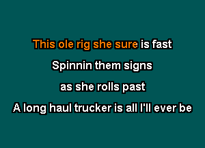 This ole rig she sure is fast

Spinnin them signs

as she rolls past

A long haul trucker is all I'll ever be