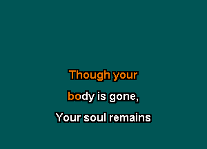 Though your

body is gone,

Your soul remains