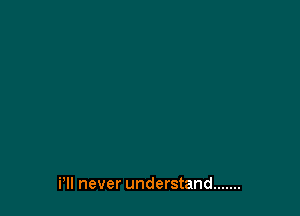 i1! never understand .......