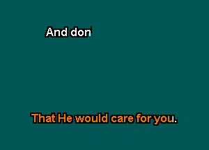 That He would care for you.