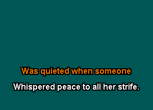 Was quieted when someone

Whispered peace to all her strife.