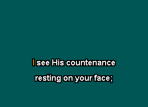I see His countenance

resting on your facm