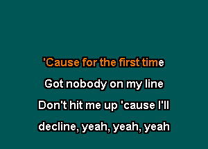 'Cause for the first time
Got nobody on my line

Don't hit me up 'cause I'll

decline, yeah, yeah, yeah