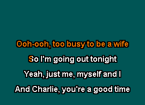 Ooh-ooh, too busy to be a wife
80 I'm going out tonight

Yeah, just me, myself and I

And Charlie, you're a good time