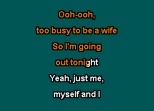 Ooh-ooh,
too busy to be a wife
80 I'm going

out tonight

Yeah, just me,

myself and l