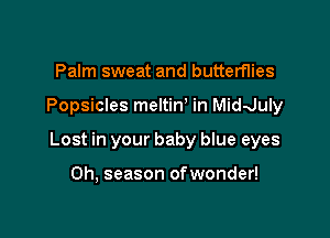 Palm sweat and butterflies

Popsicles meltiN in Midduly

Lost in your baby blue eyes

0h, season ofwonder!