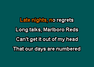 Late nights, no regrets

Long talks, Marlboro Reds

Can't get it out of my head

That our days are numbered