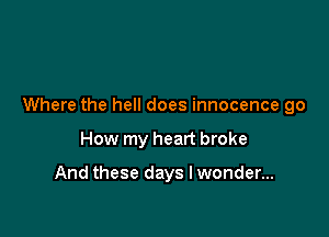 Where the hell does innocence go

How my heart broke

And these days I wonder...