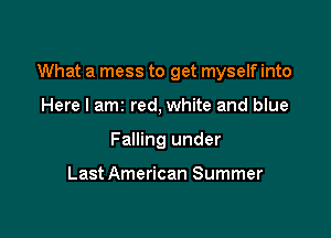 What a mess to get myself into

Here I am red, white and blue
Falling under

Last American Summer