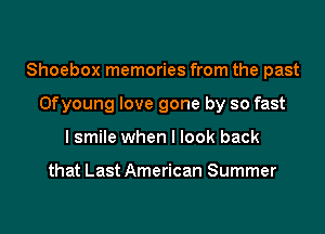 Shoebox memories from the past
Ofyoung love gone by so fast
I smile when I look back

that Last American Summer