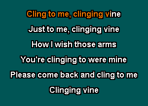 Cling to me, clinging vine
Just to me, clinging vine
How I wish those arms

You're clinging to were mine

Please come back and cling to me

Clinging vine l