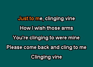 Just to me, clinging vine
How I wish those arms

You're clinging to were mine

Please come back and cling to me

Clinging vine