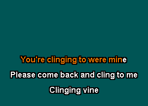 You're clinging to were mine

Please come back and cling to me

Clinging vine