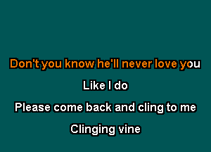 Don't you know he'll never love you

Like I do

Please come back and cling to me

Clinging vine