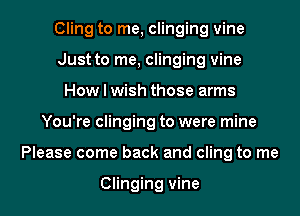 Cling to me, clinging vine
Just to me, clinging vine
How I wish those arms

You're clinging to were mine

Please come back and cling to me

Clinging vine l