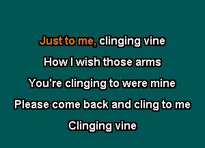 Just to me, clinging vine
How I wish those arms

You're clinging to were mine

Please come back and cling to me

Clinging vine