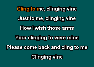 Cling to me, clinging vine
Just to me, clinging vine
How I wish those arms

Your clinging to were mine

Please come back and cling to me

Clinging vine l