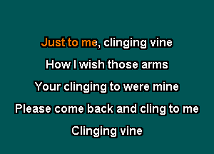 Just to me, clinging vine
How I wish those arms

Your clinging to were mine

Please come back and cling to me

Clinging vine