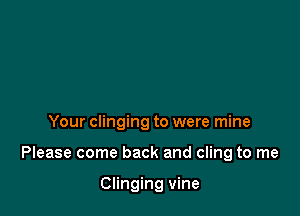 Your clinging to were mine

Please come back and cling to me

Clinging vine