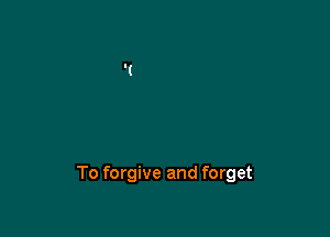 To forgive and forget