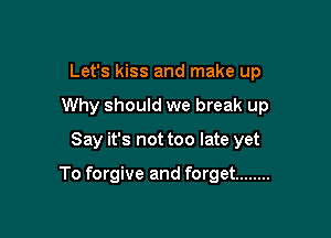 Let's kiss and make up
Why should we break up

Say it's not too late yet

To forgive and forget ........