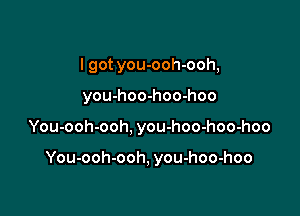 I got you-ooh-ooh,
you-hoo-hoo-hoo

You-ooh-ooh, you-hoo-hoo-hoo

You-ooh-ooh, you-hoo-hoo