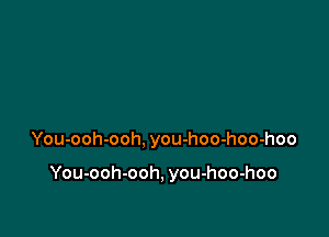 You-ooh-ooh, you-hoo-hoo-hoo

You-ooh-ooh, you-hoo-hoo