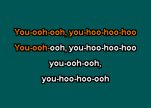 You-ooh-ooh, you-hoo-hoo-hoo

You-ooh-ooh, you-hoo-hoo-hoo

you-ooh-ooh,

you-hoo-hoo-ooh