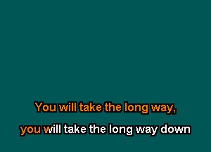 You will take the long way,

you will take the long way down