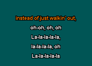 instead ofjust walkin' out,

oh-oh, oh, oh
La-Ia-la-la-Ia,
la-la-la-la, oh

La-la-la-la-la