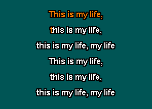 This is my life,
this is my life,
this is my life, my life
This is my life,

this is my life,

this is my life, my life