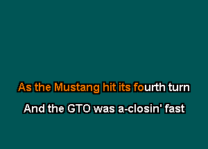 As the Mustang hit its fourth turn

And the GTO was a-closin' fast