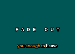 you enough to Leave