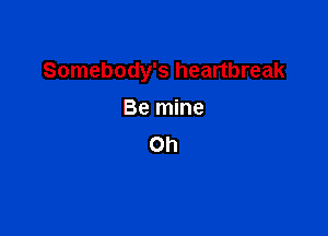Somebody's heartbreak

Be mine
on