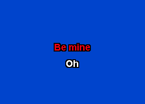 Be mine
on