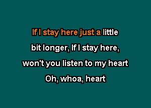 lfl stay here just a little
bit longer, lfl stay here,

won't you listen to my heart
0h, whoa, heart