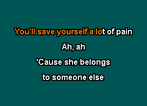 You'll save yourself a lot of pain
Ah, ah

'Cause she belongs

to someone else