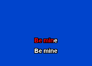 Be mine
Be mine