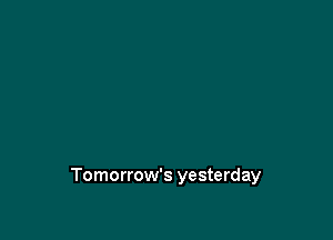 Tomorrow's yesterday