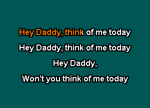 Hey Daddy, think of me today
Hey Daddy, think of me today
Hey Daddy,

Won't you think of me today