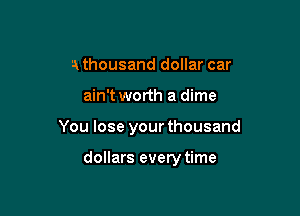 a thousand dollar car

ain't worth a dime

You lose your thousand

dollars every time