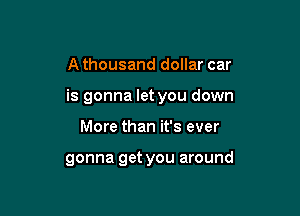 A thousand dollar car

is gonna let you down

More than it's ever

gonna get you around