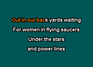 Out in our back yards waiting

For women in flying saucers
Under the stars

and power lines