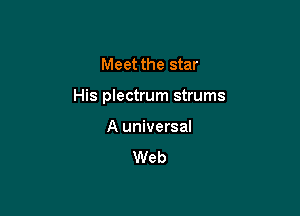 Meet the star

His plectrum strums

A universal

Web