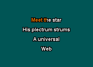 Meet the star

His plectrum strums

A universal

Web