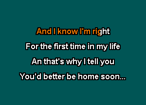 And I know I'm right

For the first time in my life

An that's why I tell you

You'd better be home soon...